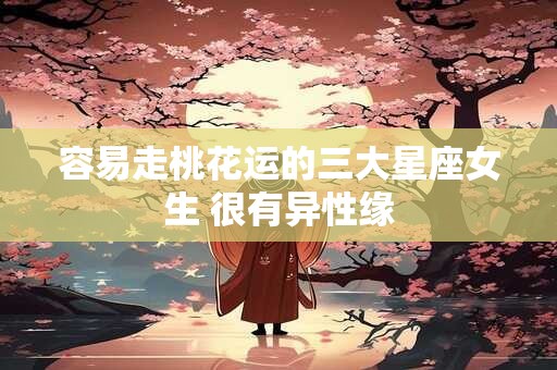 容易走桃花运的三大星座女生 很有异性缘