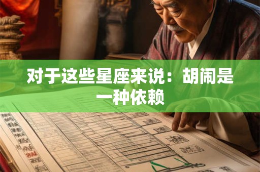 对于这些星座来说：胡闹是一种依赖