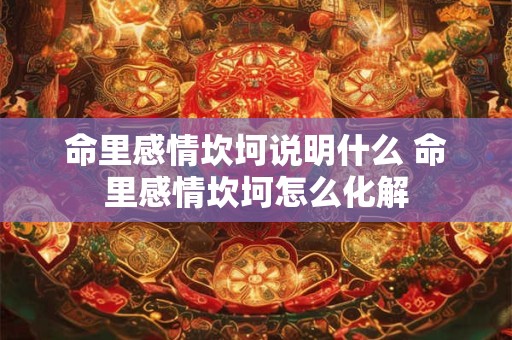 命里感情坎坷说明什么 命里感情坎坷怎么化解