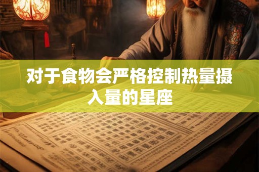 对于食物会严格控制热量摄入量的星座