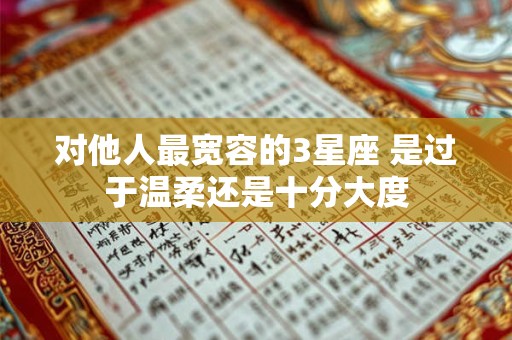 对他人最宽容的3星座 是过于温柔还是十分大度
