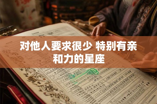 详细阅读:对他人要求很少 特别有亲和力的星座 对他人要求很少 特别有亲和力的星座