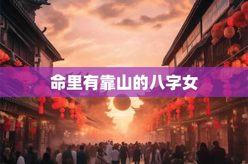 命里有靠山的八字女