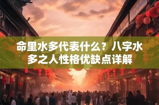 命里水多代表什么？八字水多之人性格优缺点详解