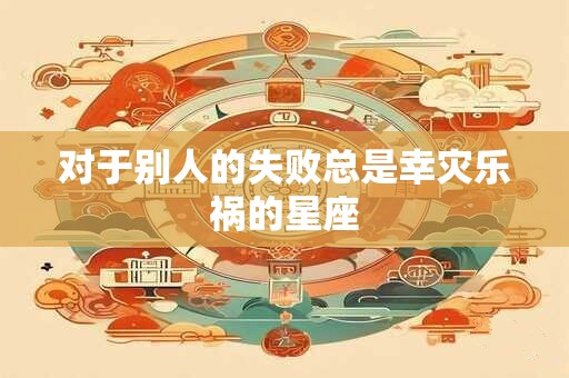 对于别人的失败总是幸灾乐祸的星座