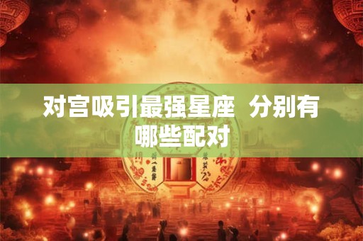 对宫吸引最强星座  分别有哪些配对