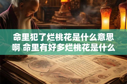 命里犯了烂桃花是什么意思啊 命里有好多烂桃花是什么意思