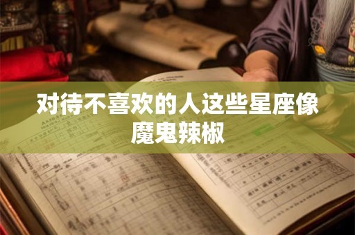 对待不喜欢的人这些星座像魔鬼辣椒