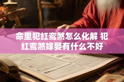 命里犯红鸾煞怎么化解 犯红鸾煞嫁娶有什么不好