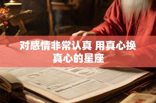 对感情非常认真 用真心换真心的星座