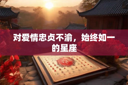 对爱情忠贞不渝，始终如一的星座