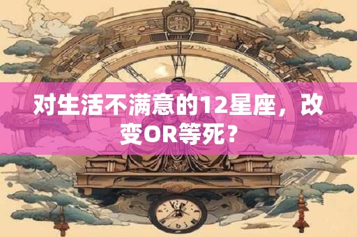 对生活不满意的12星座，改变OR等死？