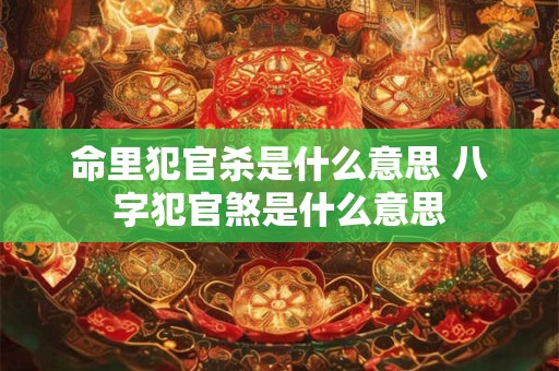 命里犯官杀是什么意思 八字犯官煞是什么意思