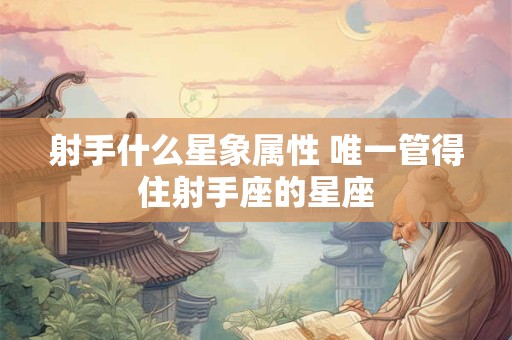 射手什么星象属性 唯一管得住射手座的星座