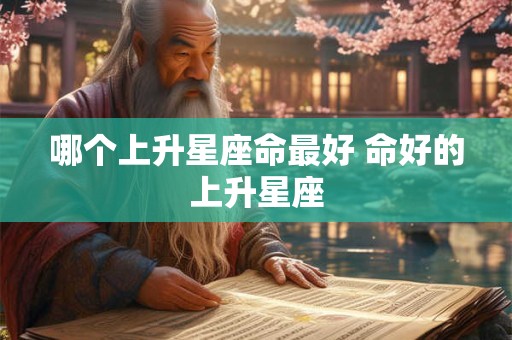 哪个上升星座命最好 命好的上升星座