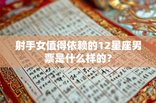 射手女值得依赖的12星座男票是什么样的？