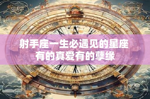 射手座一生必遇见的星座 有的真爱有的孽缘