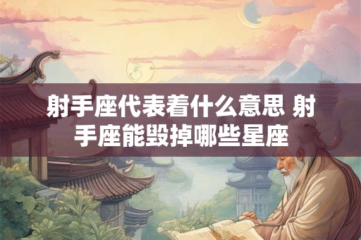 射手座代表着什么意思 射手座能毁掉哪些星座