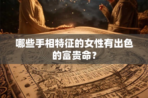 哪些手相特征的女性有出色的富贵命？