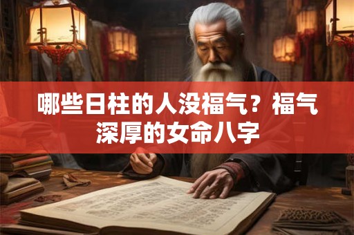 哪些日柱的人没福气？福气深厚的女命八字