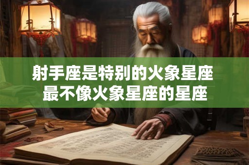 射手座是特别的火象星座 最不像火象星座的星座