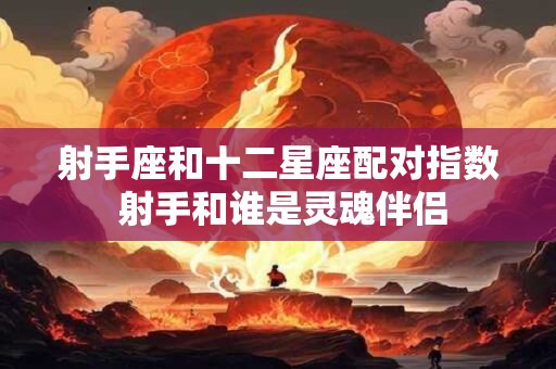 射手座和十二星座配对指数 射手和谁是灵魂伴侣