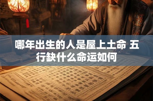 哪年出生的人是屋上土命 五行缺什么命运如何