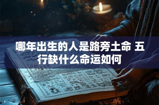 哪年出生的人是路旁土命 五行缺什么命运如何