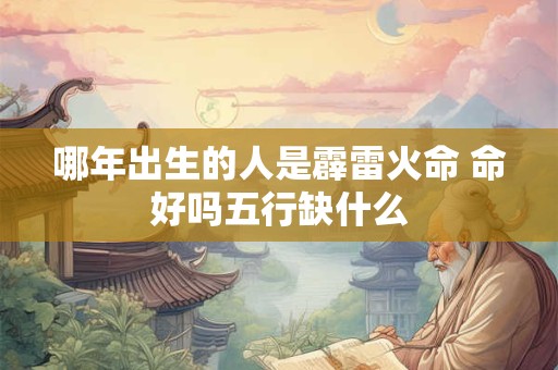 哪年出生的人是霹雷火命 命好吗五行缺什么
