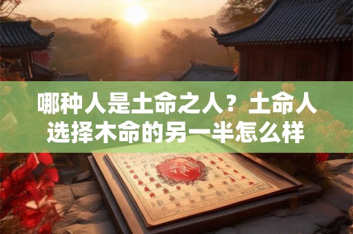 哪种人是土命之人？土命人选择木命的另一半怎么样