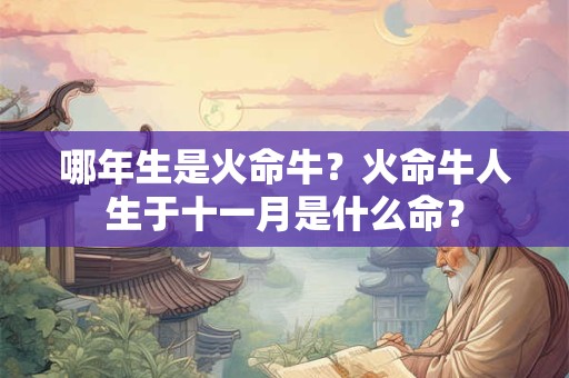 哪年生是火命牛？火命牛人生于十一月是什么命？