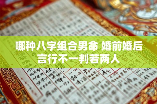 哪种八字组合男命 婚前婚后言行不一判若两人