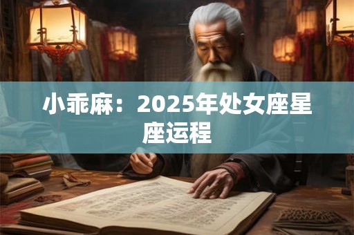 小乖麻：2025年处女座星座运程