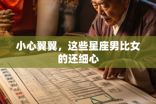 小心翼翼，这些星座男比女的还细心