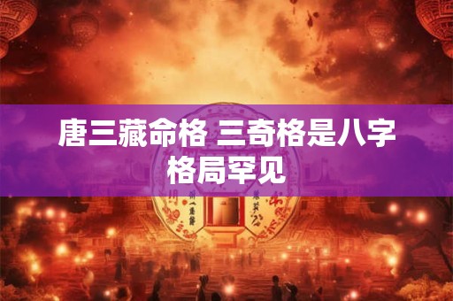 唐三藏命格 三奇格是八字格局罕见