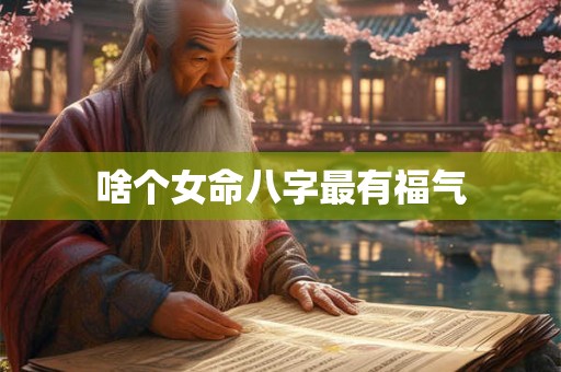 啥个女命八字最有福气