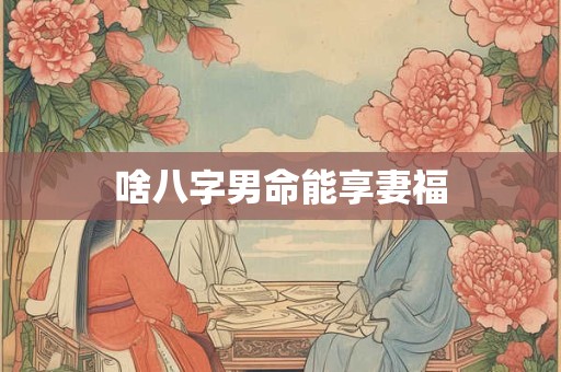 啥八字男命能享妻福