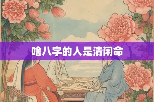 啥八字的人是清闲命