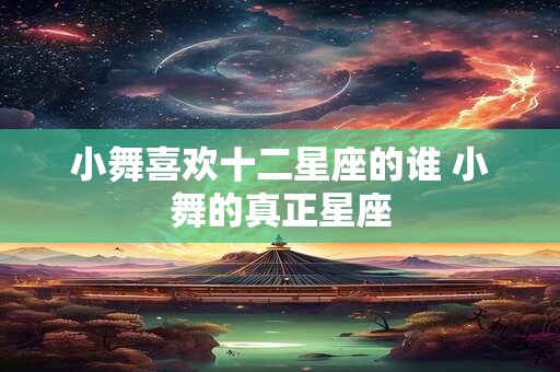 小舞喜欢十二星座的谁 小舞的真正星座