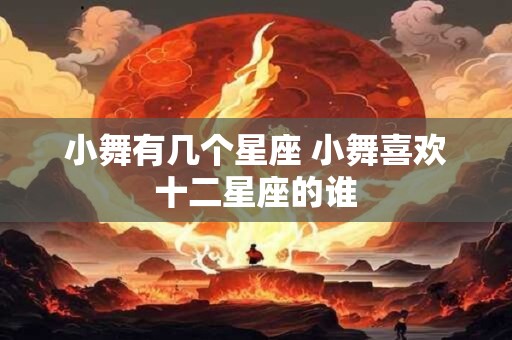 小舞有几个星座 小舞喜欢十二星座的谁