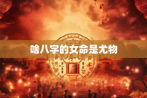 啥八字的女命是尤物