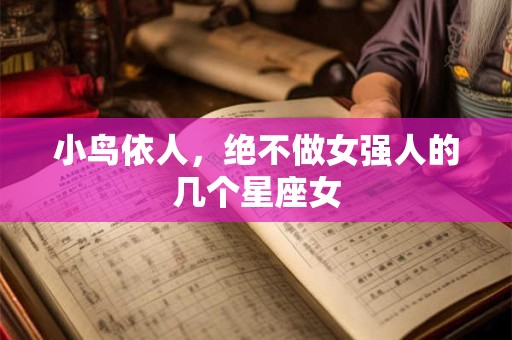 小鸟依人，绝不做女强人的几个星座女