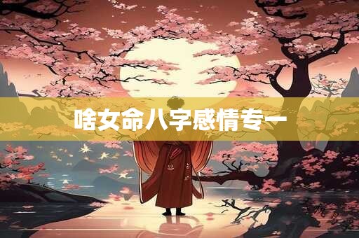 啥女命八字感情专一