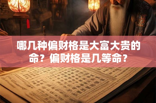 哪几种偏财格是大富大贵的命？偏财格是几等命？