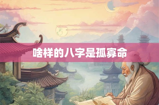 啥样的八字是孤寡命
