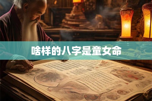 啥样的八字是童女命