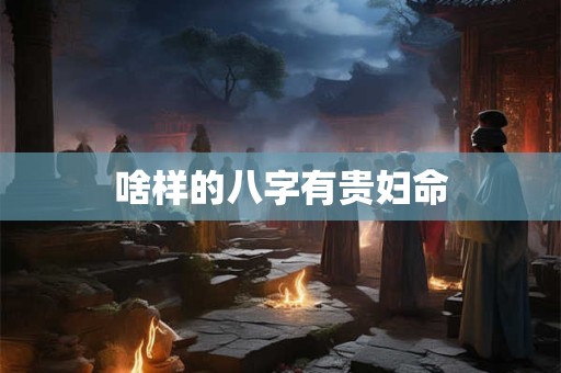啥样的八字有贵妇命