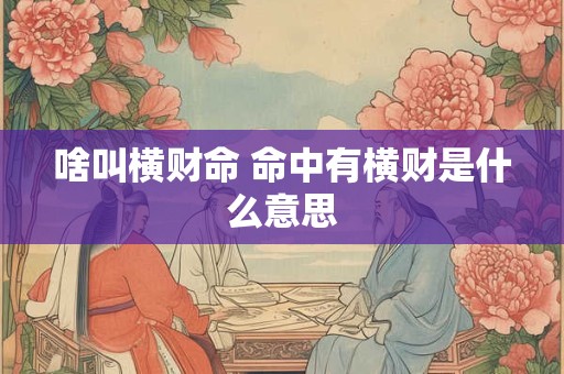 啥叫横财命 命中有横财是什么意思