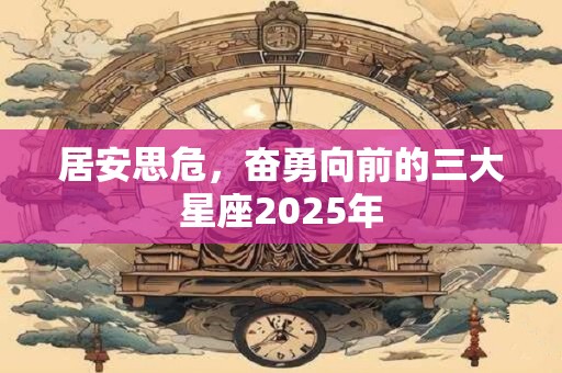 居安思危，奋勇向前的三大星座2025年