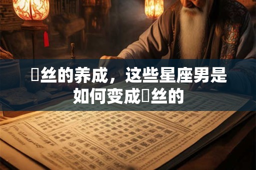 屌丝的养成，这些星座男是如何变成屌丝的